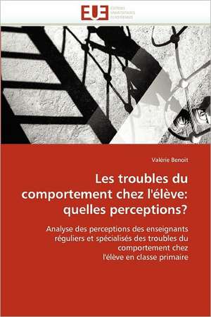 Les troubles du comportement chez l'élève: quelles perceptions? de Valérie Benoit