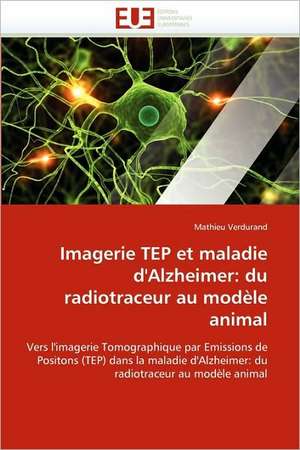 Imagerie Tep Et Maladie D'Alzheimer: Du Radiotraceur Au Modele Animal de Mathieu Verdurand