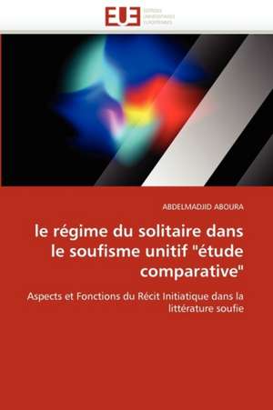 Le Regime Du Solitaire Dans Le Soufisme Unitif Etude Comparative: Enjeux Financiers Et Manageriaux de ABDELMADJID ABOURA