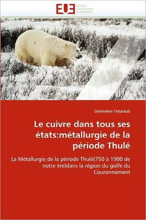 Le Cuivre Dans Tous Ses Etats: Metallurgie de La Periode Thule de Geneviève Treyvaud