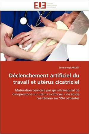 Déclenchement artificiel du travail et utérus cicatriciel de Emmanuel Ardiet