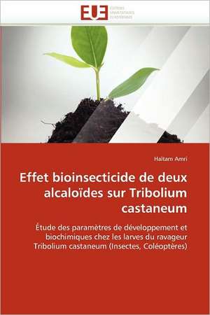 Effet Bioinsecticide de Deux Alcaloides Sur Tribolium Castaneum: de La Propriete A L''Application de Haïtam Amri