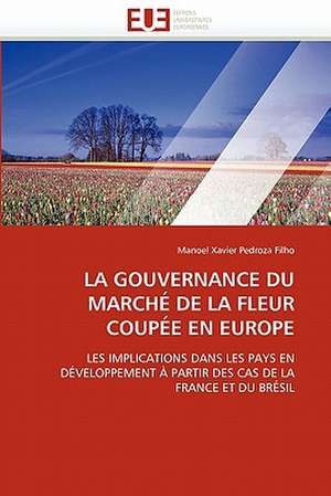 La Gouvernance Du Marche de La Fleur Coupee En Europe: Mobilite Structurale Et Recherche D''Inhibiteurs de Manoel Xavier Pedroza Filho