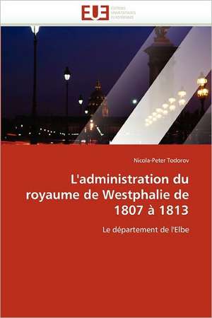 L''Administration Du Royaume de Westphalie de 1807 a 1813: Une Approche a Base D Ontologies de Nicola-Peter Todorov