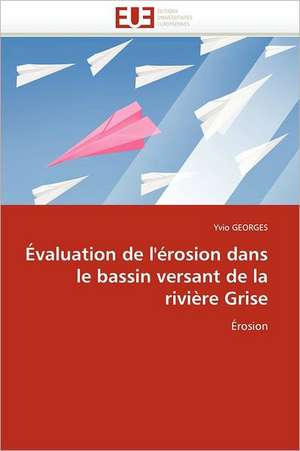 Evaluation de L''Erosion Dans Le Bassin Versant de La Riviere Grise: Risque Ou Confiance de Yvio GEORGES