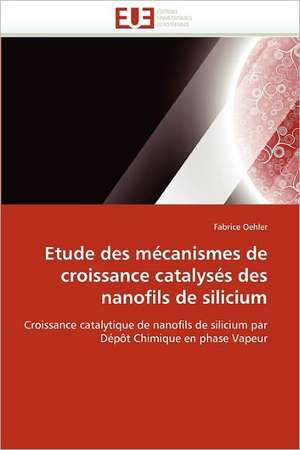 Etude des mécanismes de croissance catalysés des nanofils de silicium de Fabrice Oehler