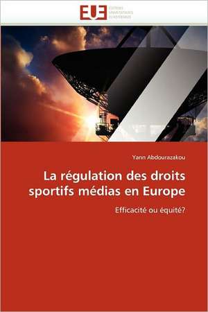 La Regulation Des Droits Sportifs Medias En Europe: Conception Optique Et Hyperfrequence de Yann Abdourazakou