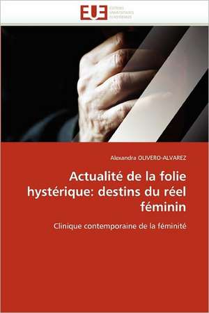 Actualité de la folie hystérique: destins du réel féminin de Alexandra OLIVERO-ALVAREZ