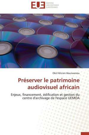 Preserver Le Patrimoine Audiovisuel Africain: Ecriture Et Alterite de Oké Félicien Hounwanou