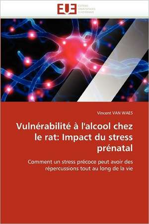 Vulnérabilité à l''alcool chez le rat: Impact du stress prénatal de Vincent van Waes