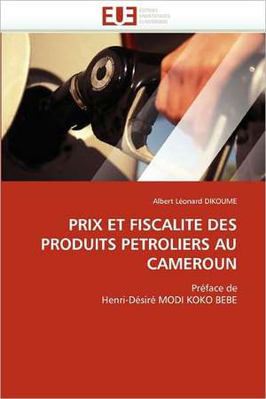 PRIX ET FISCALITE DES PRODUITS PETROLIERS AU CAMEROUN de Albert Léonard Dikoume