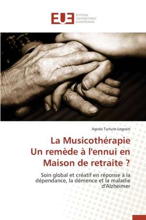 La Musicotherapie Un Remede A L'Ennui En Maison de Retraite ?: Histoire, Discours Et Terminologie de Agnès Turlure-Legrain