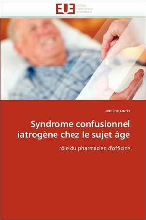 Syndrome Confusionnel Iatrogene Chez Le Sujet Age de Adeline Durin