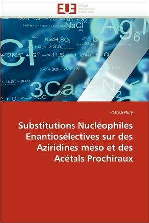 Substitutions Nucléophiles Enantiosélectives sur des Aziridines méso et des Acétals Prochiraux de Patrice Nury