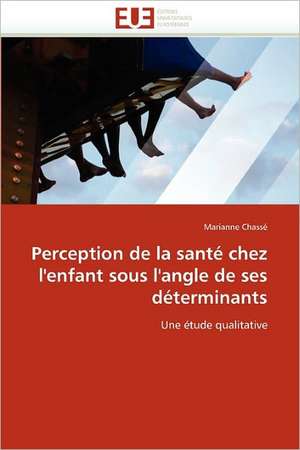 Perception de la santé chez l''enfant sous l''angle de ses déterminants de Marianne Chassé