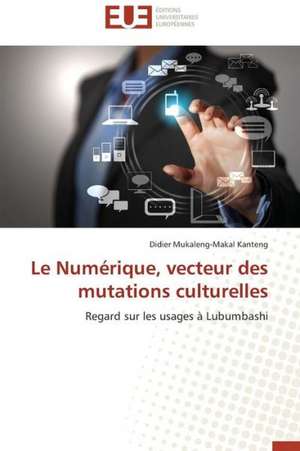 Le Numerique, Vecteur Des Mutations Culturelles: Un Art Politique? de Didier Mukaleng-Makal Kanteng