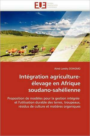 Integration Agriculture-Elevage En Afrique Soudano-Sahelienne: Un Art Politique? de Aimé Landry DONGMO