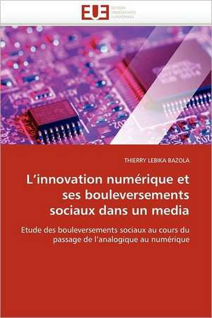 L''Innovation Numerique Et Ses Bouleversements Sociaux Dans Un Media: Le Role Des Outils de Gestion de THIERRY LEBIKA BAZOLA