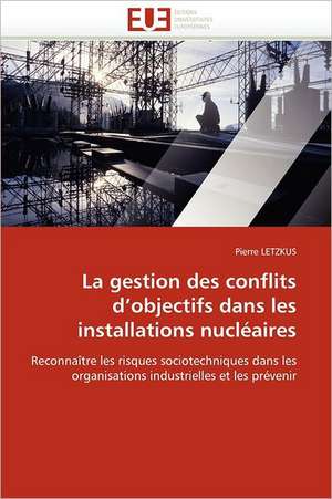 La gestion des conflits d''objectifs dans les installations nucléaires de Pierre Letzkus