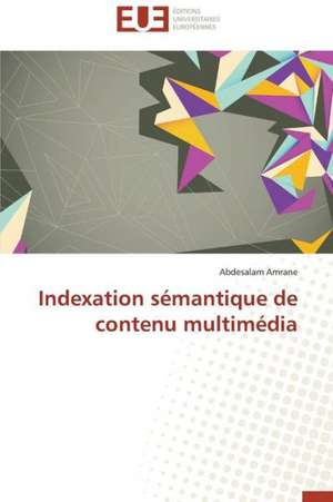 Indexation Semantique de Contenu Multimedia: Entre Concepts Et Realites de Abdesalam Amrane