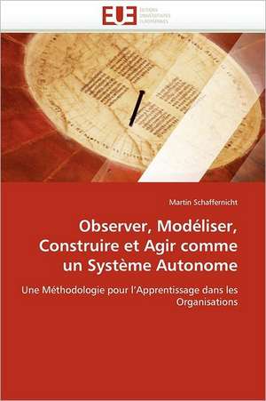 Observer, Modéliser, Construire et Agir comme un Système Autonome de Martin Schaffernicht