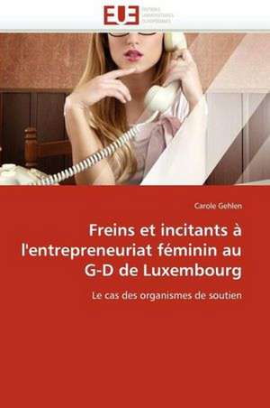 Freins Et Incitants A L'Entrepreneuriat Feminin Au G-D de Luxembourg: Mode de Traitement de L'Information Et Observance Aux Arv de Carole Gehlen