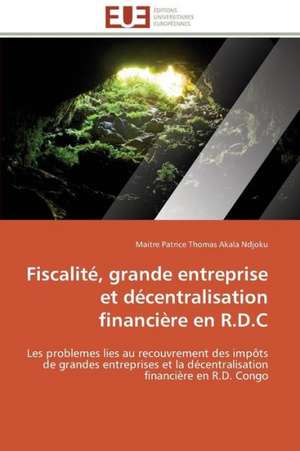 Fiscalite, Grande Entreprise Et Decentralisation Financiere En R.D.C: Enjeux Et Perspectives de Maitre Patrice Thomas Akala Ndjoku