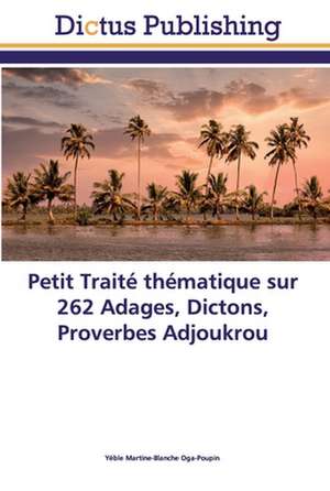 Petit Traité thématique sur 262 Adages, Dictons, Proverbes Adjoukrou de Yéble Martine-Blanche Oga-Poupin