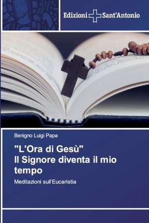 "L'Ora di Gesù" Il Signore diventa il mio tempo de Benigno Luigi Papa