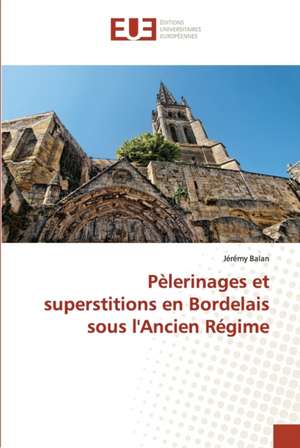 Pèlerinages et superstitions en Bordelais sous l'Ancien Régime de Jérémy Balan