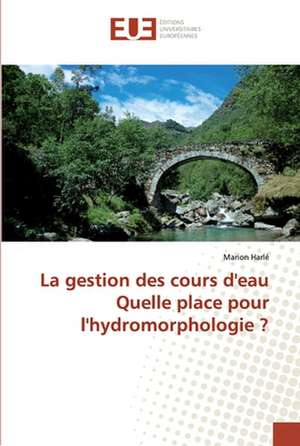 La gestion des cours d'eau Quelle place pour l'hydromorphologie ? de Marion Harlé