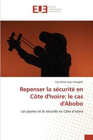 Repenser la sécurité en Côte d'Ivoire: le cas d'Abobo de Yao Kékéli Jean Amegble