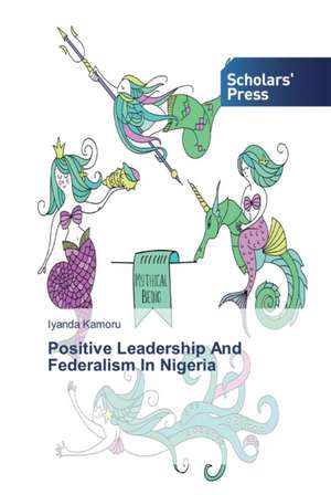 Positive Leadership And Federalism In Nigeria de Iyanda Kamoru