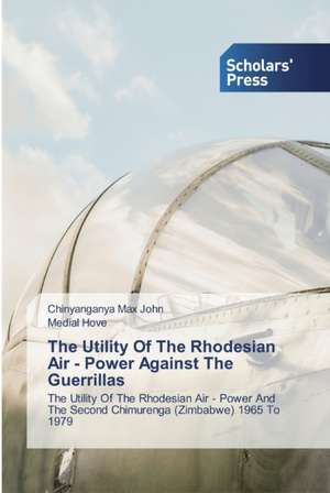 The Utility Of The Rhodesian Air - Power Against The Guerrillas de Chinyanganya Max John