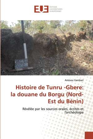 Histoire de Tunru -Gbere: la douane du Borgu (Nord-Est du Bénin) de Aminou Gambari