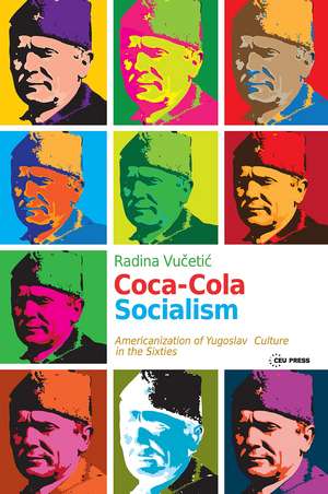 Coca-Cola Socialism: Americanization of Yugoslav Culture in the Sixties de Radina Vucetic