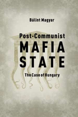 Post-Communist Mafia State de Balint Magyar