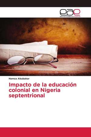 Impacto de la educación colonial en Nigeria septentrional de Hamza Abubakar