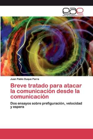 Breve tratado para atacar la comunicación desde la comunicación de Juan Pablo Duque Parra