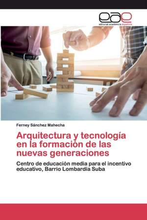 Arquitectura y tecnología en la formación de las nuevas generaciones de Ferney Sánchez Mahecha