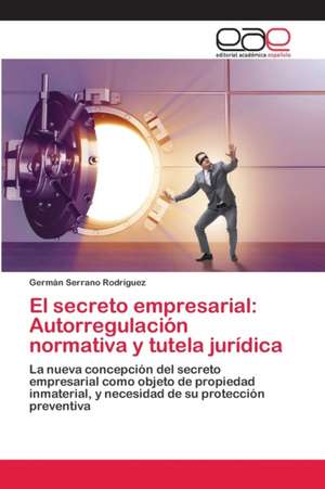 El secreto empresarial: Autorregulación normativa y tutela jurídica de Germán Serrano Rodríguez