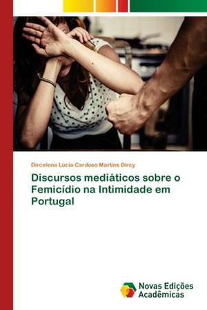 Discursos mediáticos sobre o Femicídio na Intimidade em Portugal de Dircelena Lúcia Cardoso Martins Dircy