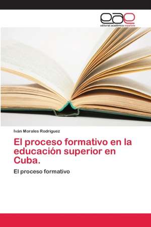 El proceso formativo en la educación superior en Cuba. de Iván Morales Rodriguez