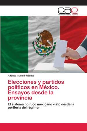 Elecciones y partidos políticos en México. Ensayos desde la provincia de Alfonso Guillén Vicente