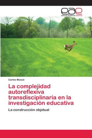 La complejidad autoreflexiva transdisciplinaria en la investigación educativa de Carlos Massé