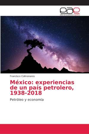 México: experiencias de un país petrolero, 1938-2018 de Francisco Colmenares