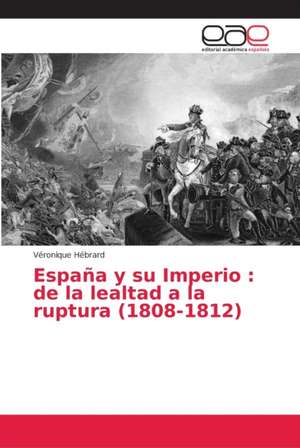 España y su Imperio : de la lealtad a la ruptura (1808-1812) de Véronique Hébrard