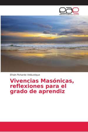 Vivencias Masónicas, reflexiones para el grado de aprendiz de Efraín Pichardo Veláustique