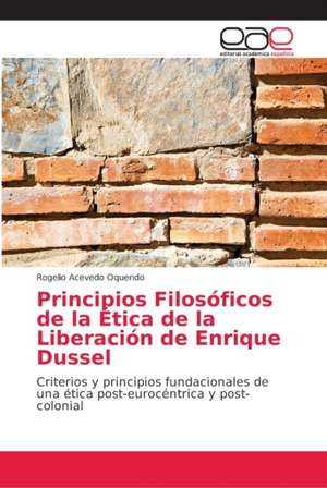 Principios Filosóficos de la Ética de la Liberación de Enrique Dussel de Rogelio Acevedo Oquendo