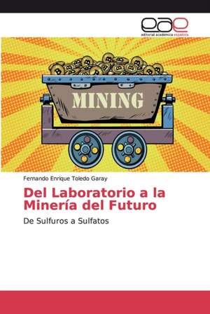 Del Laboratorio a la Minería del Futuro de Fernando Enrique Toledo Garay